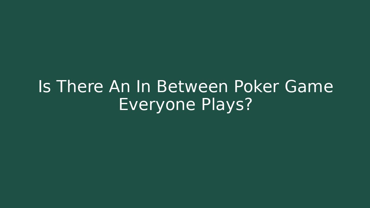Is There An In Between Poker Game Everyone Plays?