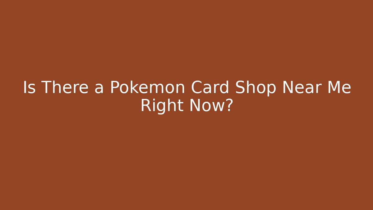 Is There a Pokémon Card Shop Near Me Right Now?