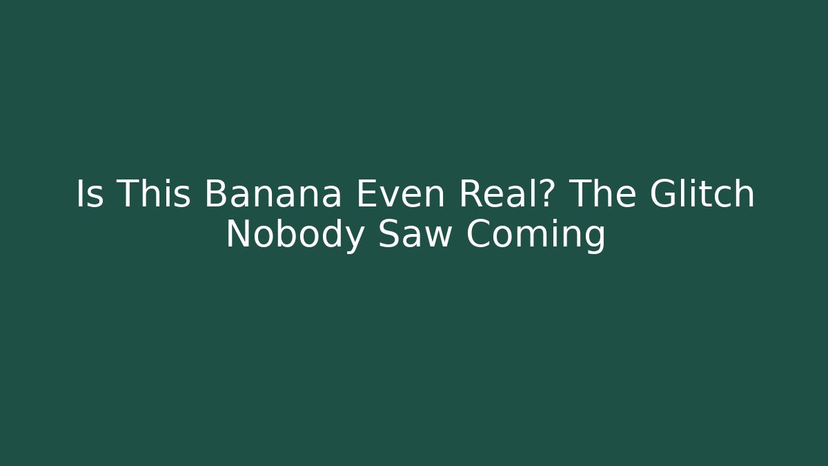 Is This Banana Even Real? The Glitch Nobody Saw Coming
