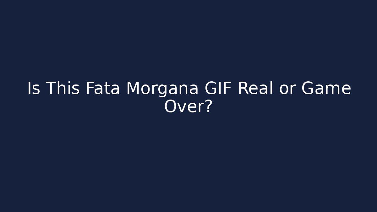 Is This Fata Morgana GIF Real or Game Over?