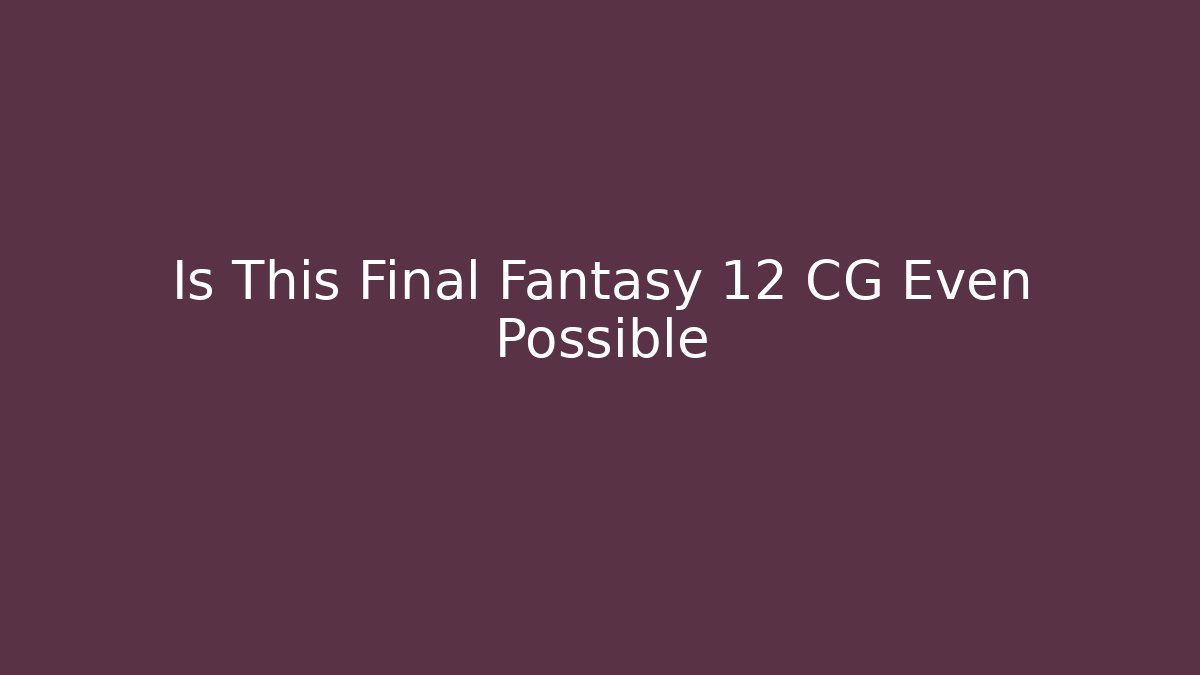 Is This Final Fantasy 12 CG Even Possible