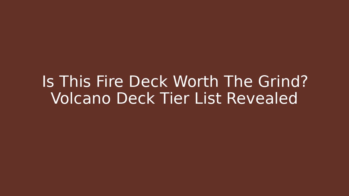 Is This Fire Deck Worth The Grind? Volcano Deck Tier List Revealed
