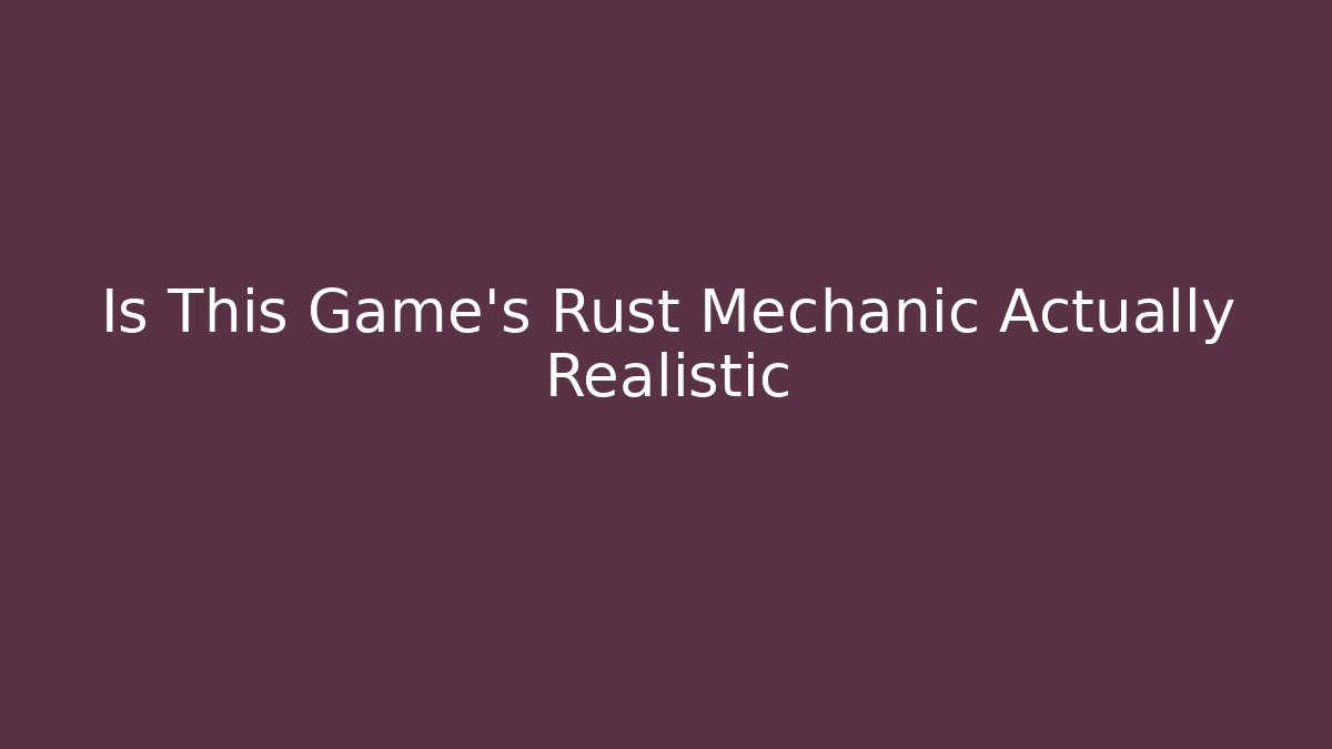 Is This Game's Rust Mechanic Actually Realistic