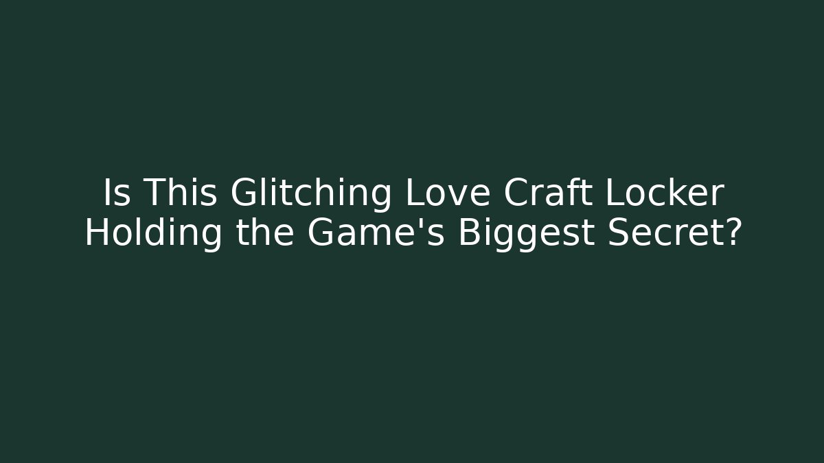 Is This Glitching Love Craft Locker Holding the Game's Biggest Secret?