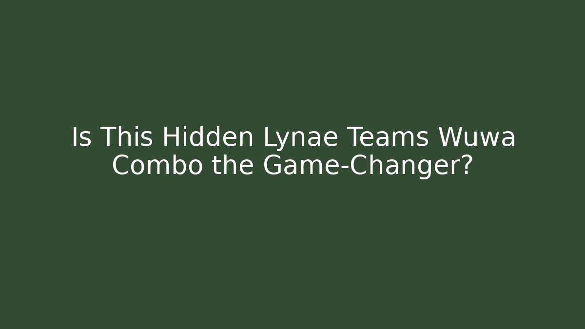 Is This Hidden Lynae Teams Wuwa Combo the Game-Changer?