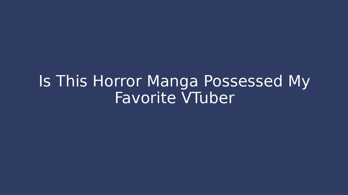 Is This Horror Manga Possessed My Favorite VTuber - Sports History Weekly