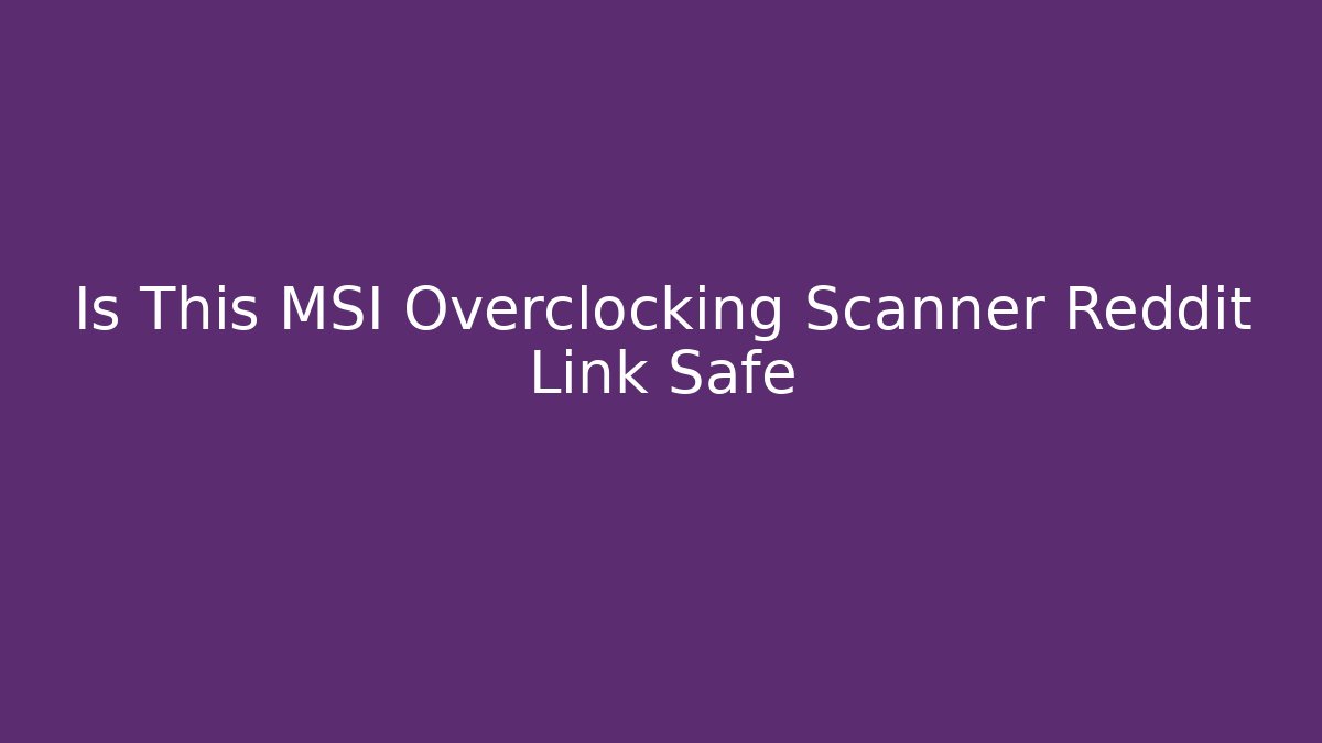 Is This MSI Overclocking Scanner Reddit Link Safe
