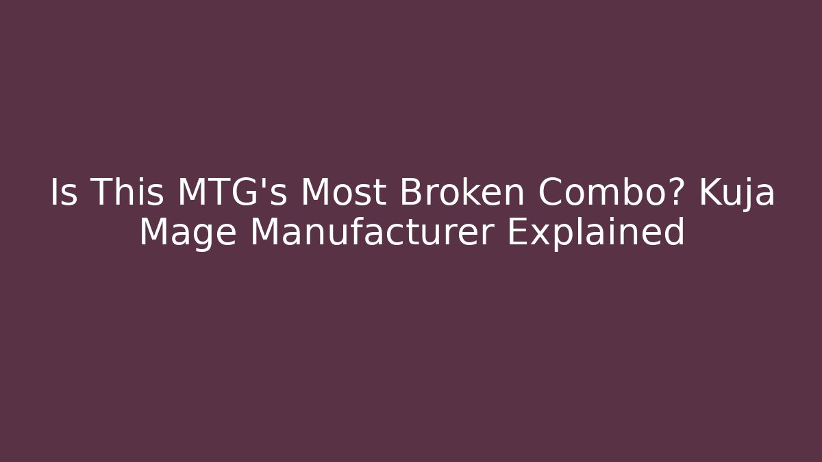 Is This MTG's Most Broken Combo? Kuja Mage Manufacturer Explained