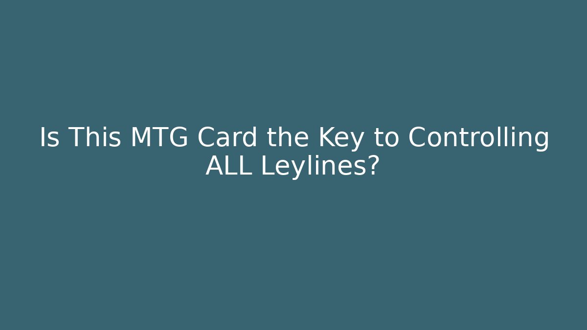 Is This MTG Card the Key to Controlling ALL Leylines?