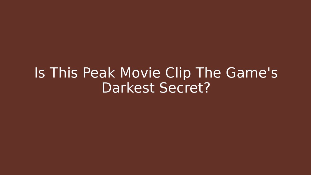 Is This Peak Movie Clip The Game's Darkest Secret?