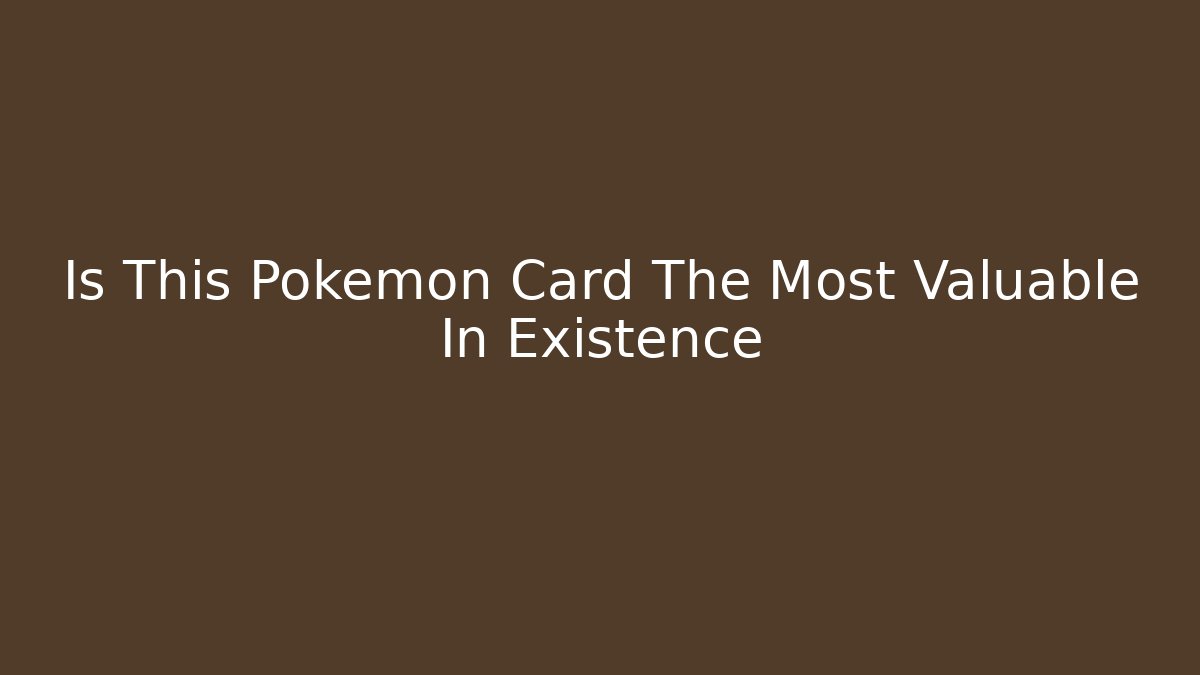 Is This Pokémon Card The Most Valuable In Existence