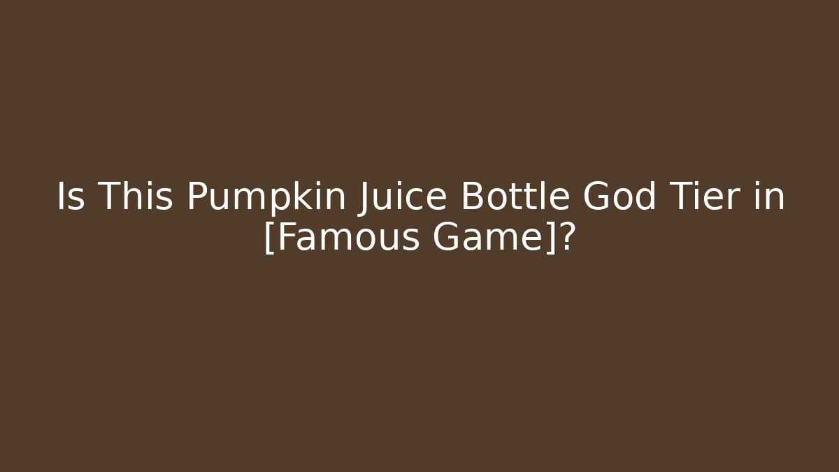 Is This Pumpkin Juice Bottle God Tier in [Famous Game]?