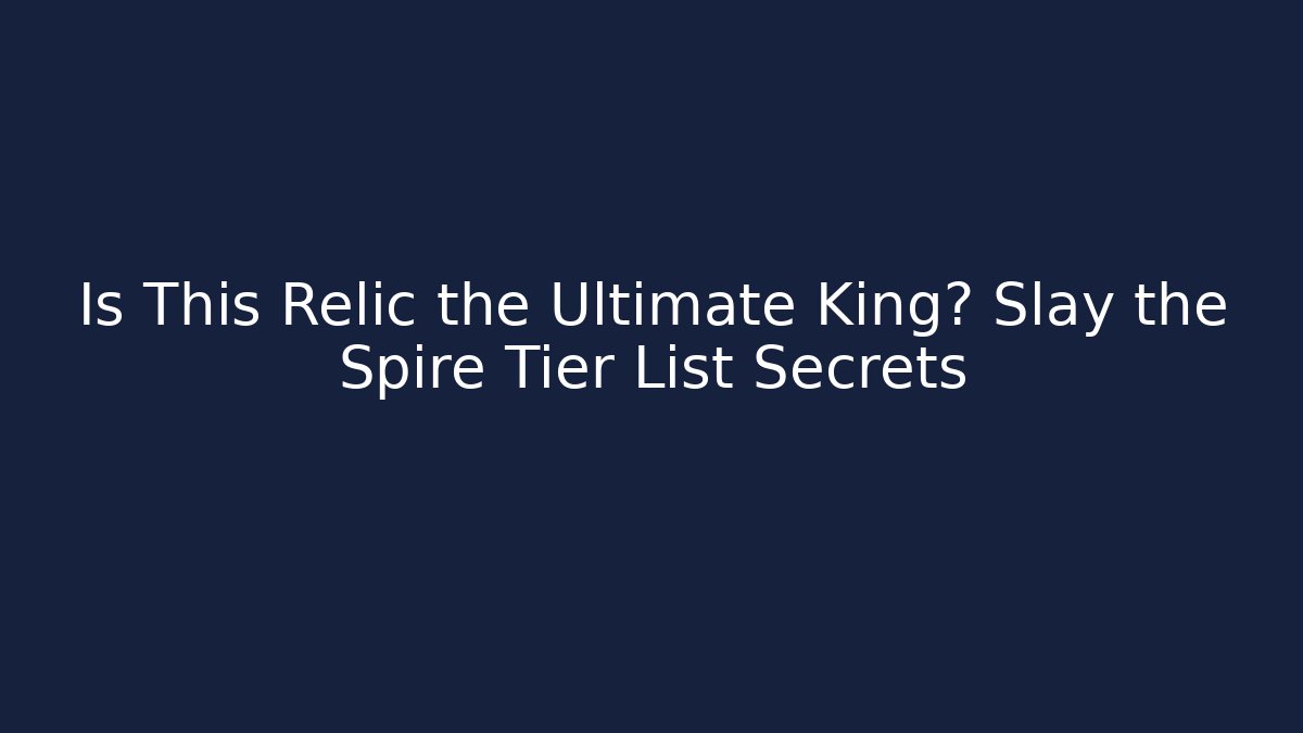 Is This Relic the Ultimate King? Slay the Spire Tier List Secrets