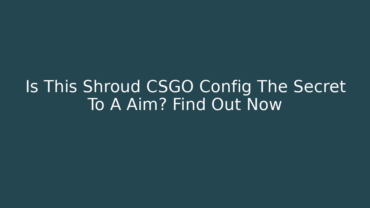 Is This Shroud CSGO Config The Secret To A+ Aim? Find Out Now