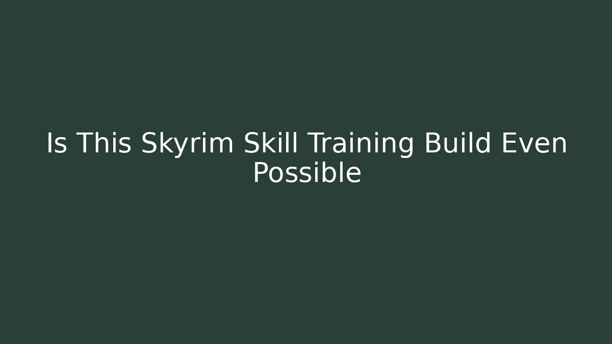 Is This Skyrim Skill Training Build Even Possible