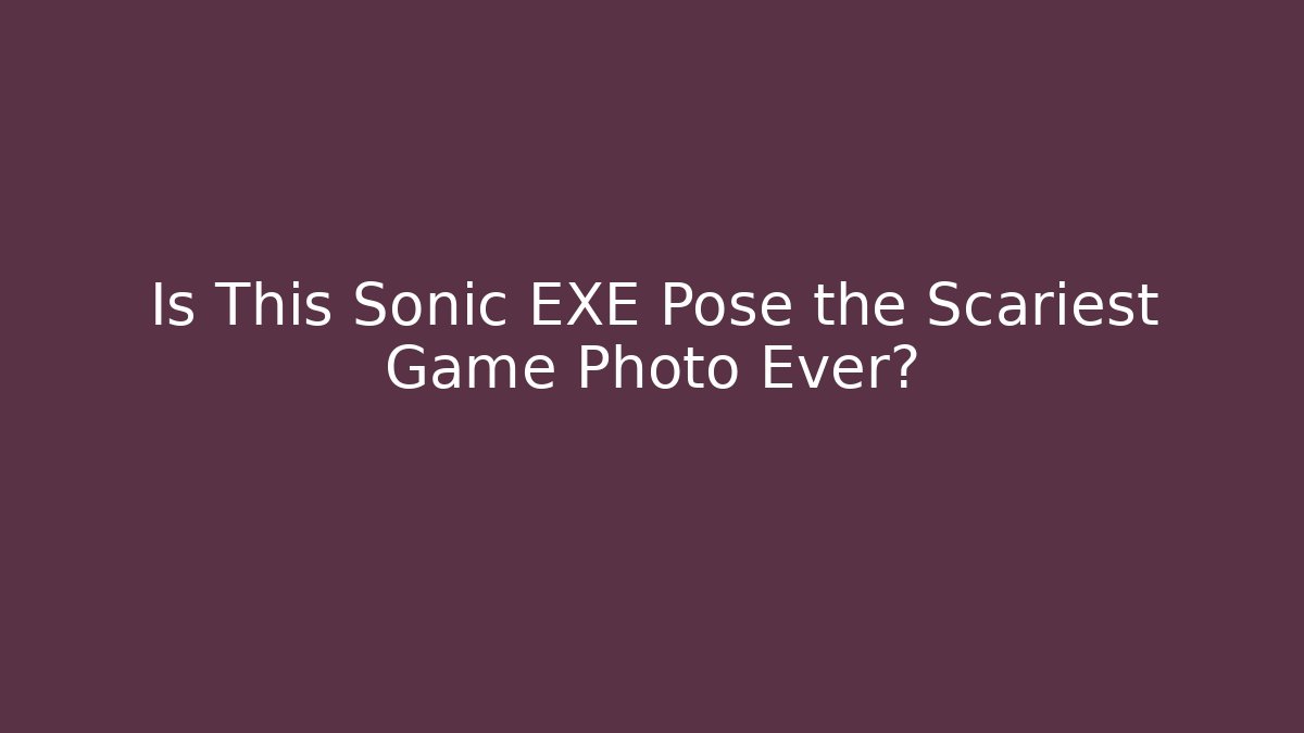 Is This Sonic EXE Pose the Scariest Game Photo Ever?