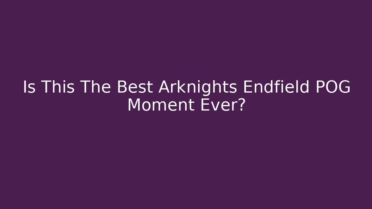 Is This The Best Arknights Endfield POG Moment Ever?
