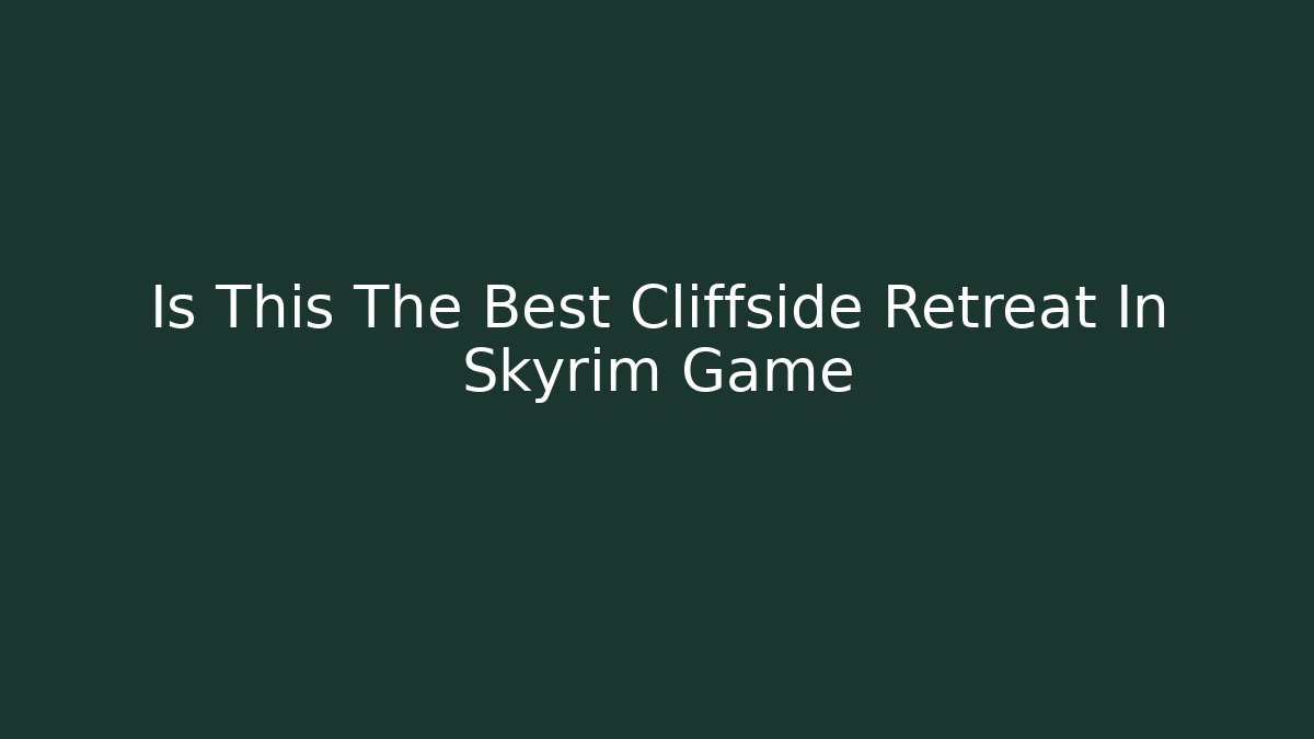 Is This The Best Cliffside Retreat In Skyrim Game