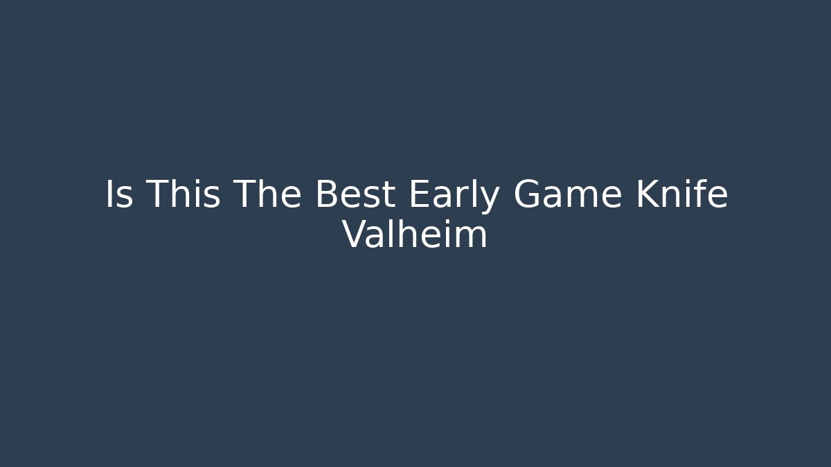 Is This The Best Early Game Knife Valheim - Sports History Weekly