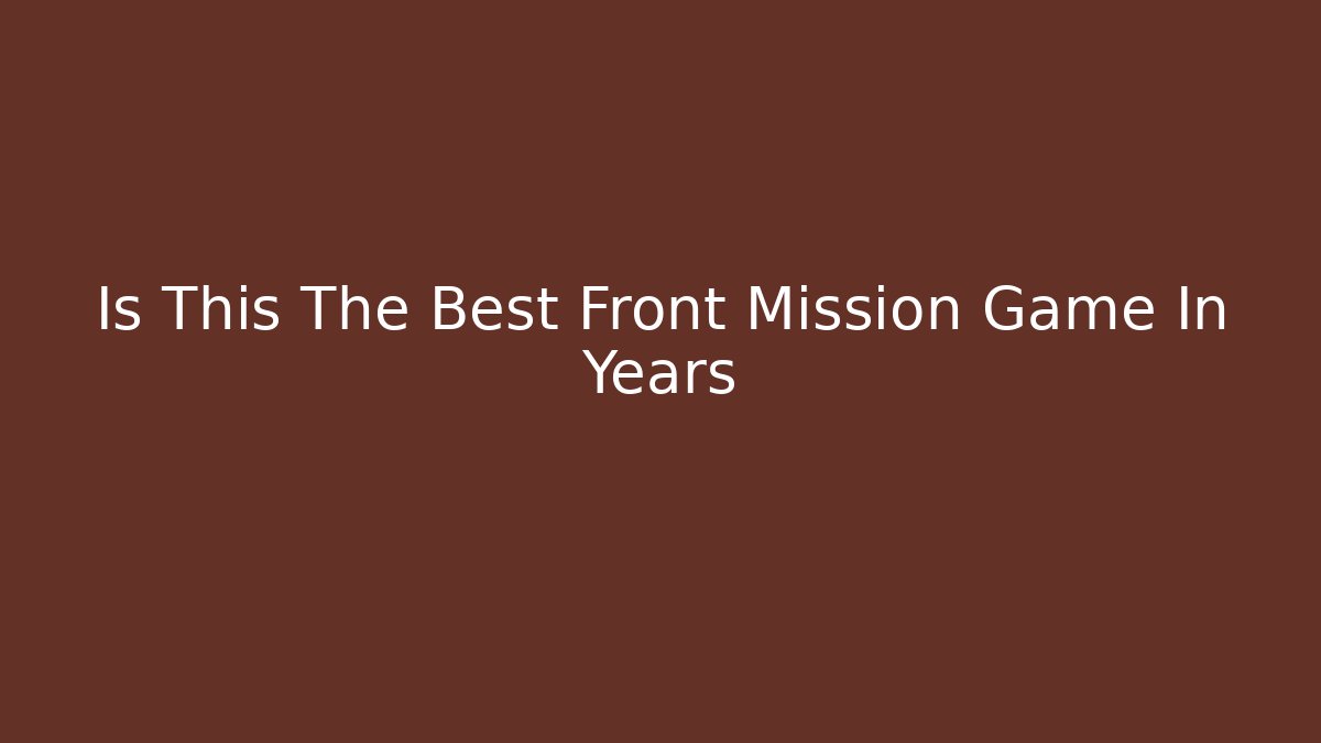 Is This The Best Front Mission Game In Years