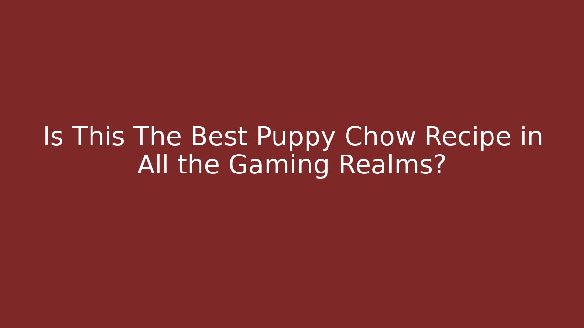 Is This The Best Puppy Chow Recipe in All the Gaming Realms?