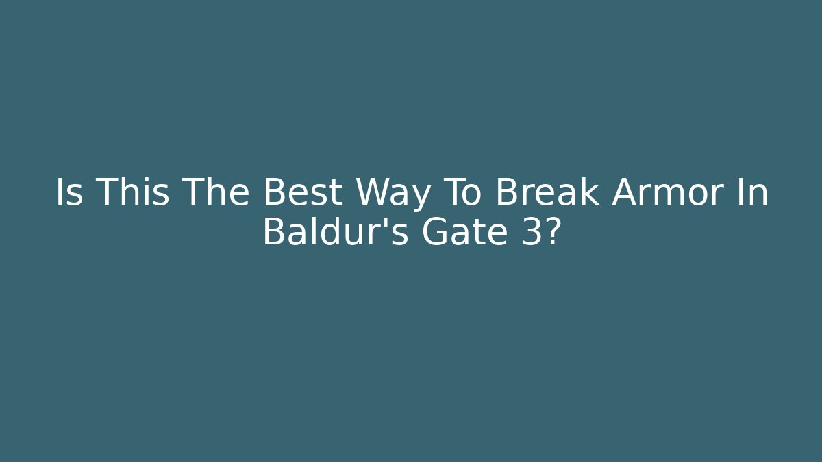 Is This The Best Way To Break Armor In Baldur's Gate 3?