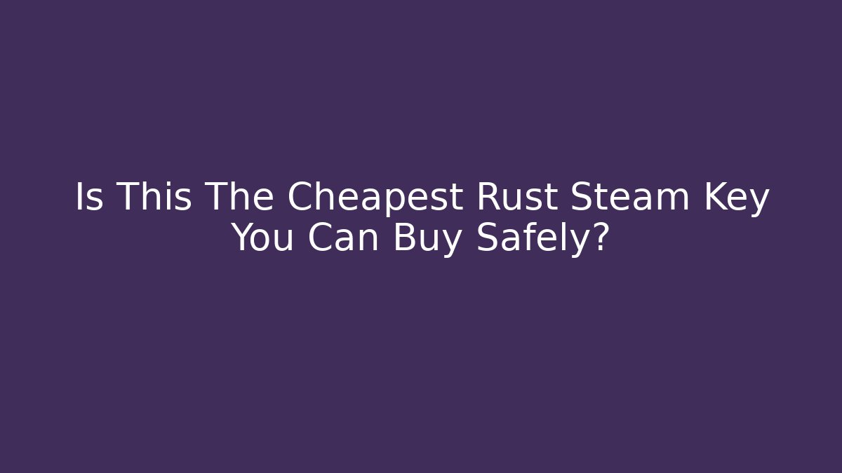 Is This The Cheapest Rust Steam Key You Can Buy Safely?