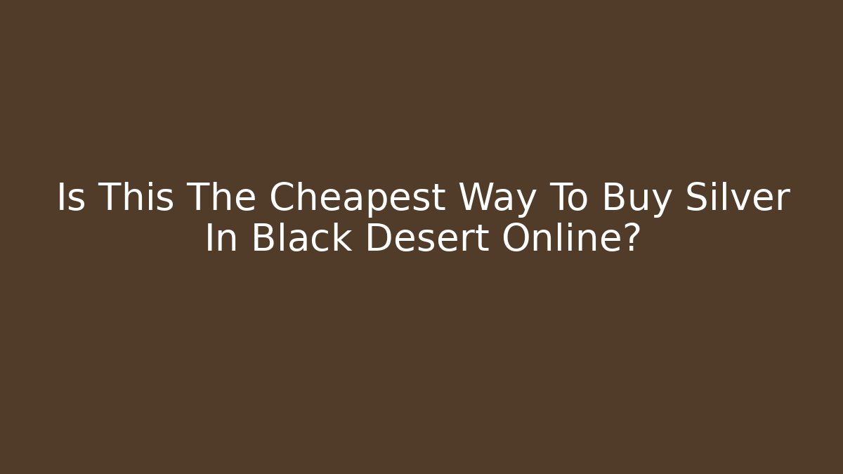 Is This The Cheapest Way To Buy Silver In Black Desert Online?