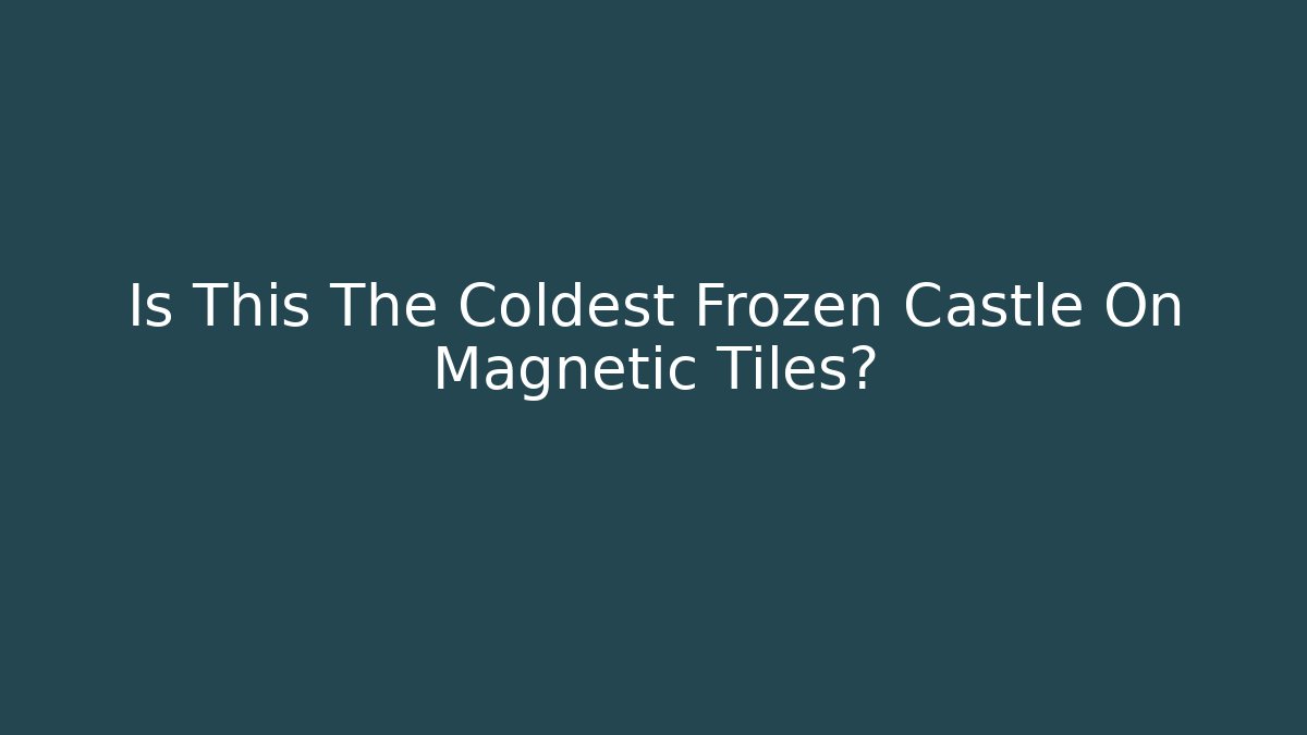 Is This The Coldest Frozen Castle On Magnetic Tiles?