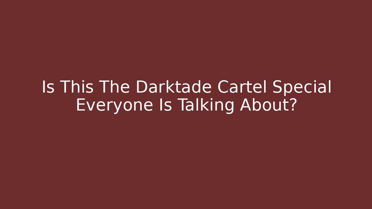 Is This The Darktade Cartel Special Everyone Is Talking About?