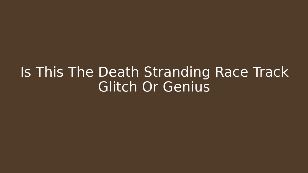 Is This The Death Stranding Race Track Glitch Or Genius