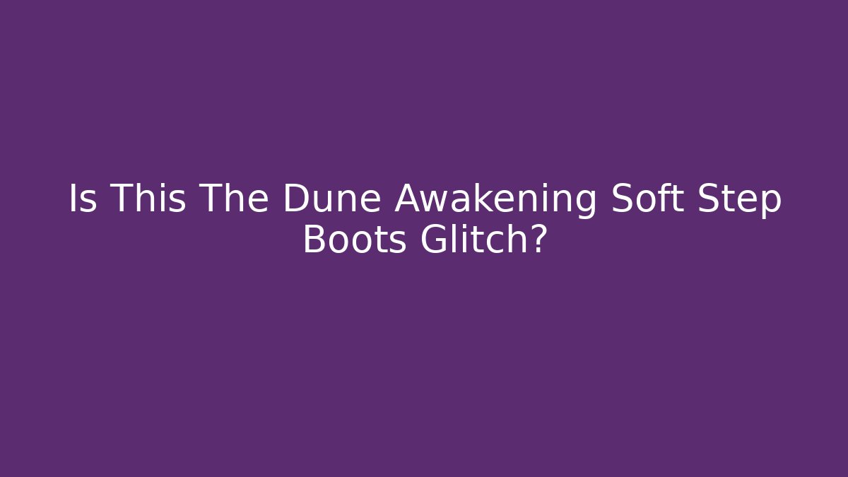 Is This The Dune Awakening Soft Step Boots Glitch?