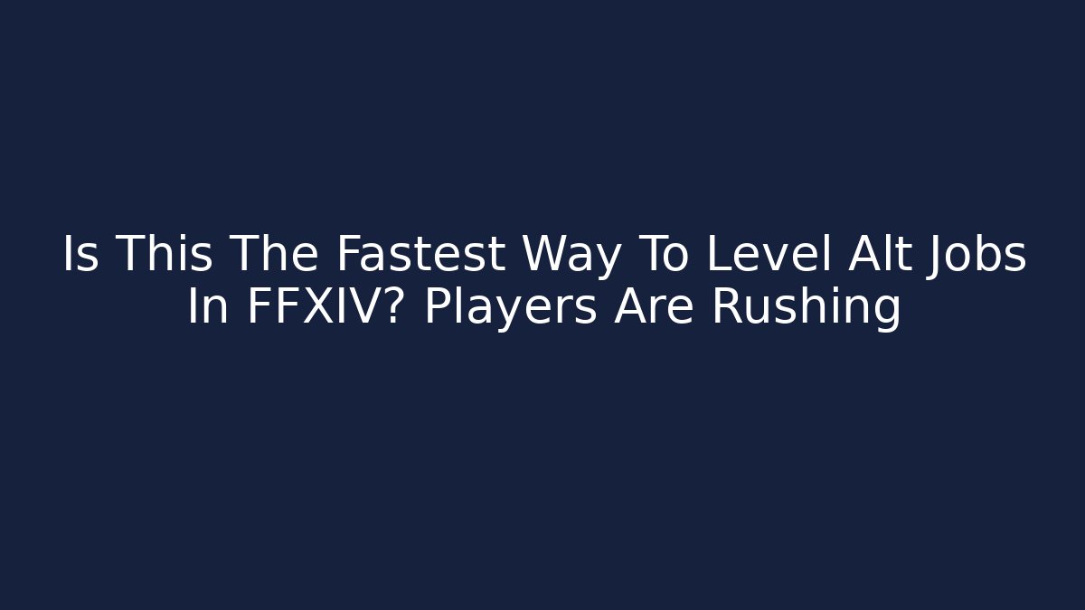 Is This The Fastest Way To Level Alt Jobs In FFXIV? Players Are Rushing