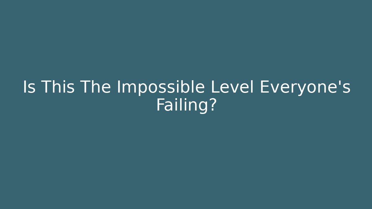 Is This The Impossible Level Everyone’s Failing?