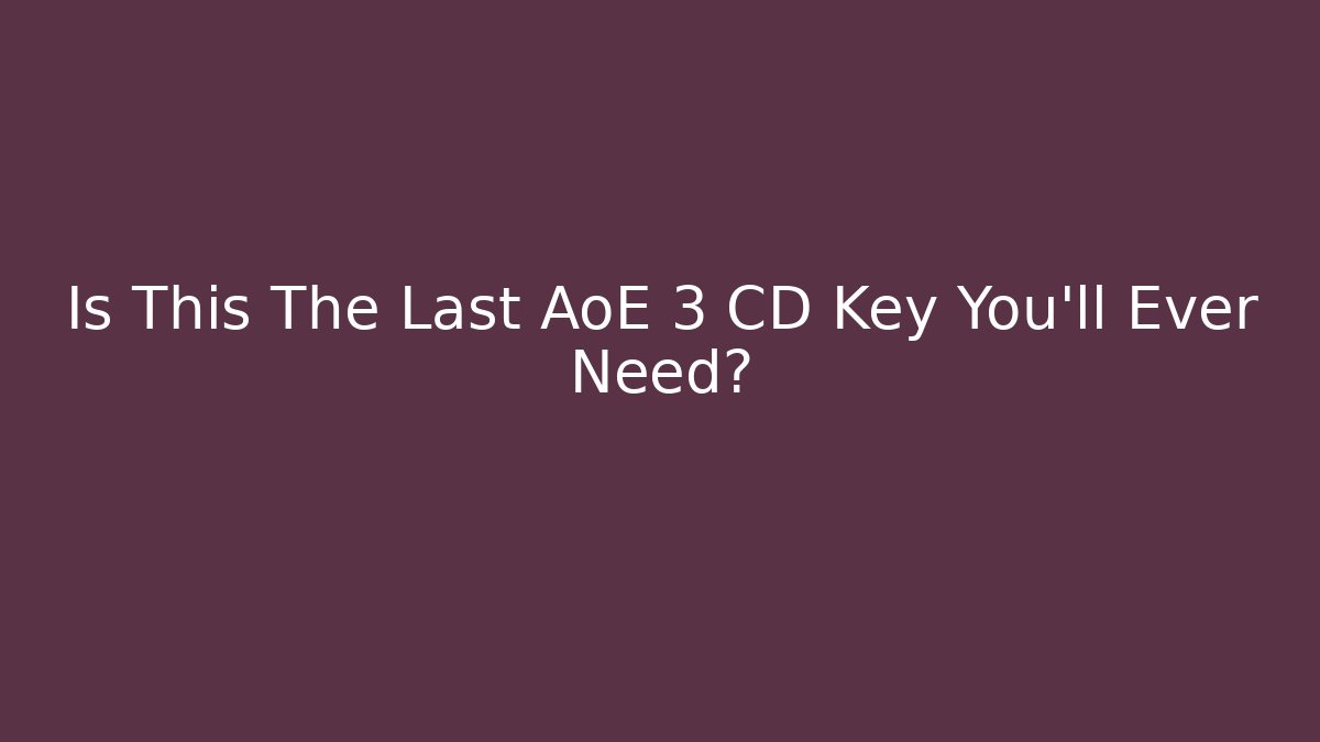 Is This The Last AoE 3 CD Key You'll Ever Need?