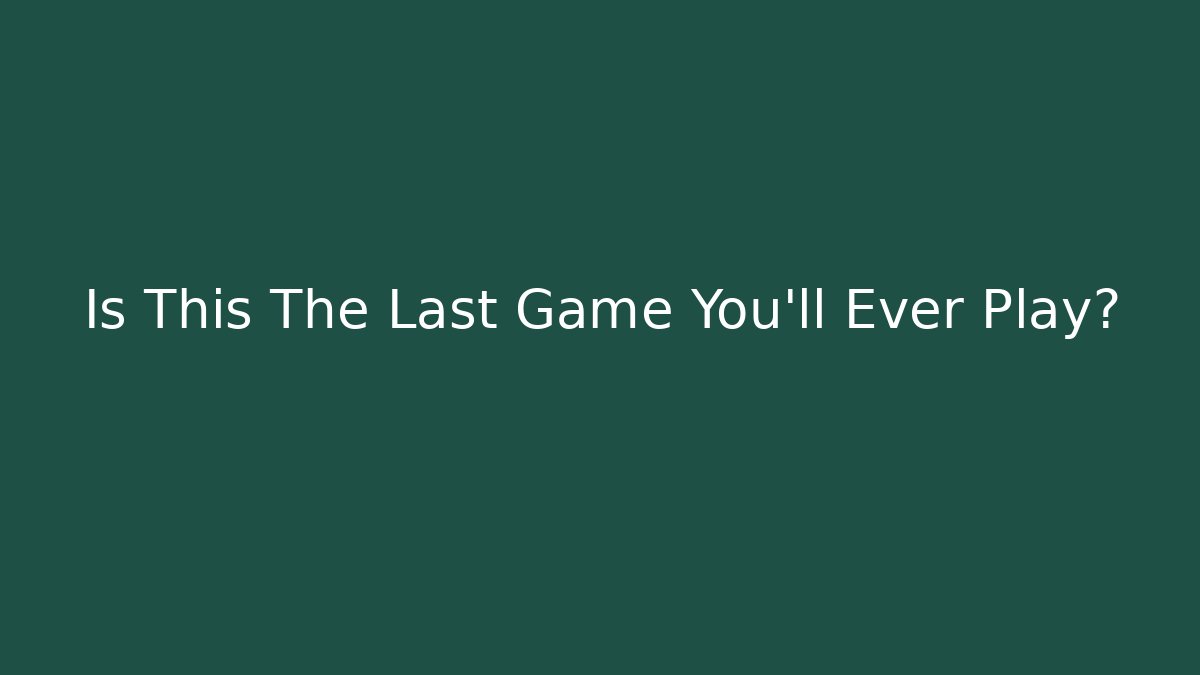 Is This The Last Game You’ll Ever Play? - Sports History Weekly
