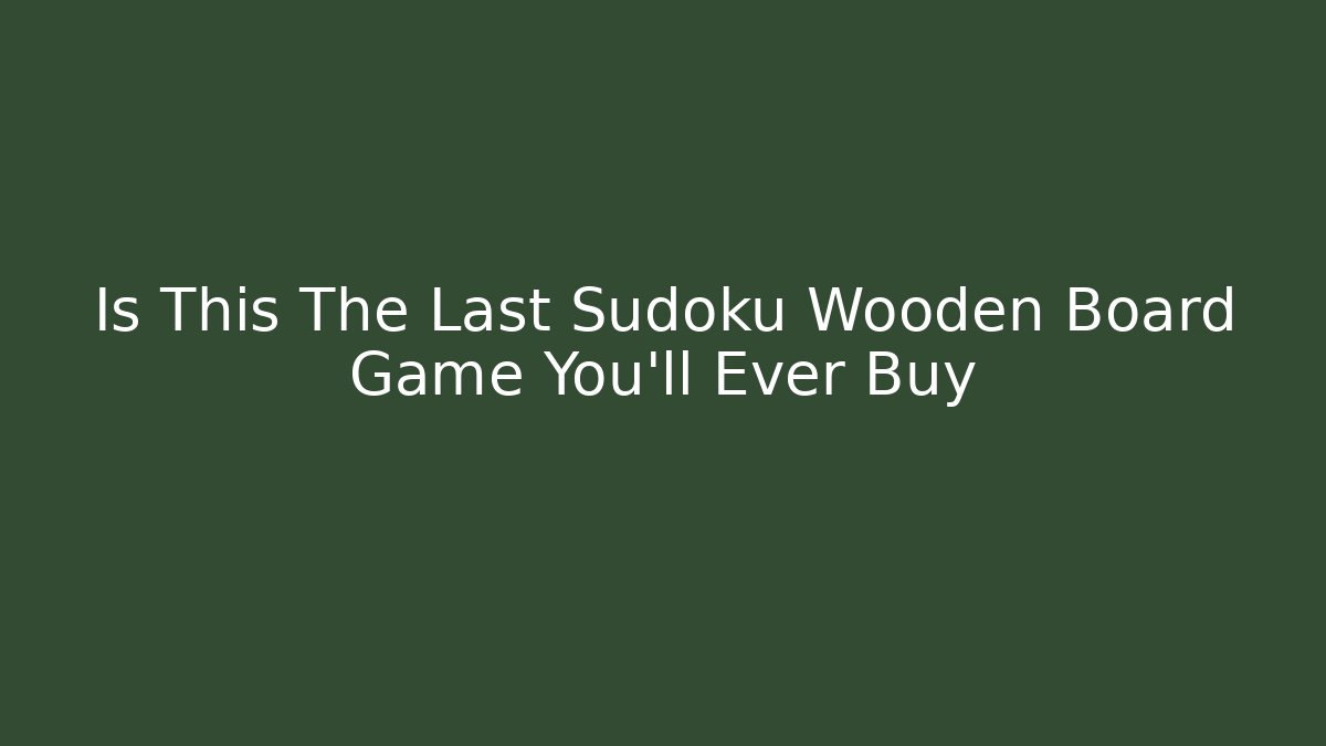 Is This The Last Sudoku Wooden Board Game You'll Ever Buy