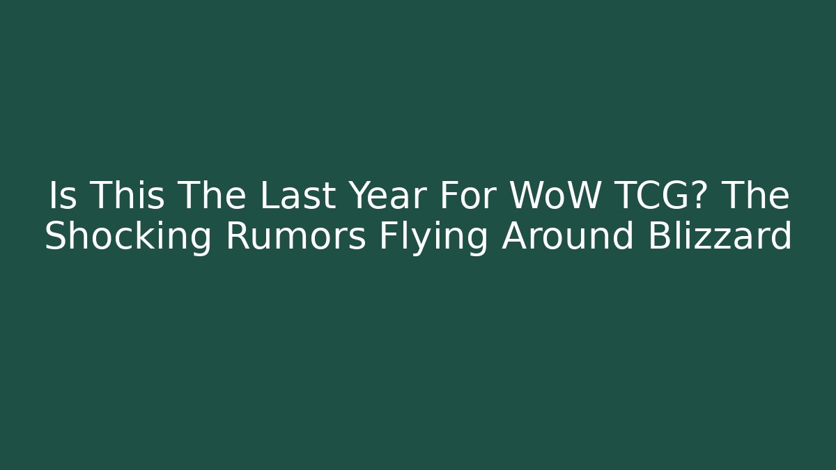 Is This The Last Year For WoW TCG? The Shocking Rumors Flying Around Blizzard