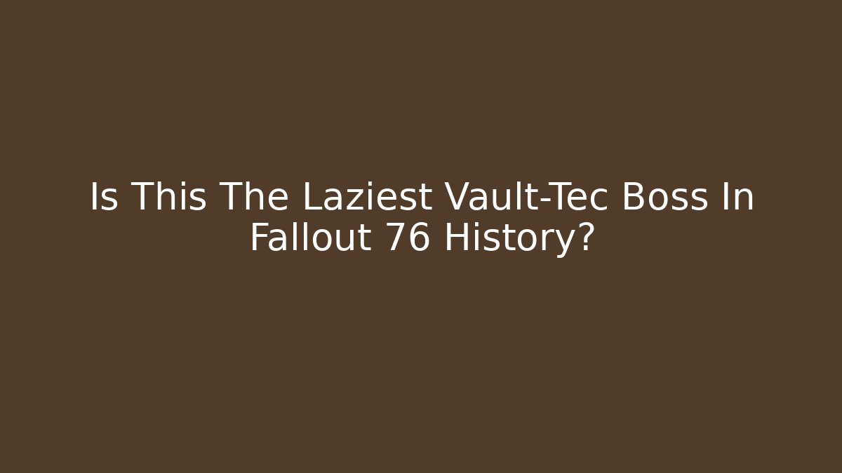 Is This The Laziest Vault-Tec Boss In Fallout 76 History?