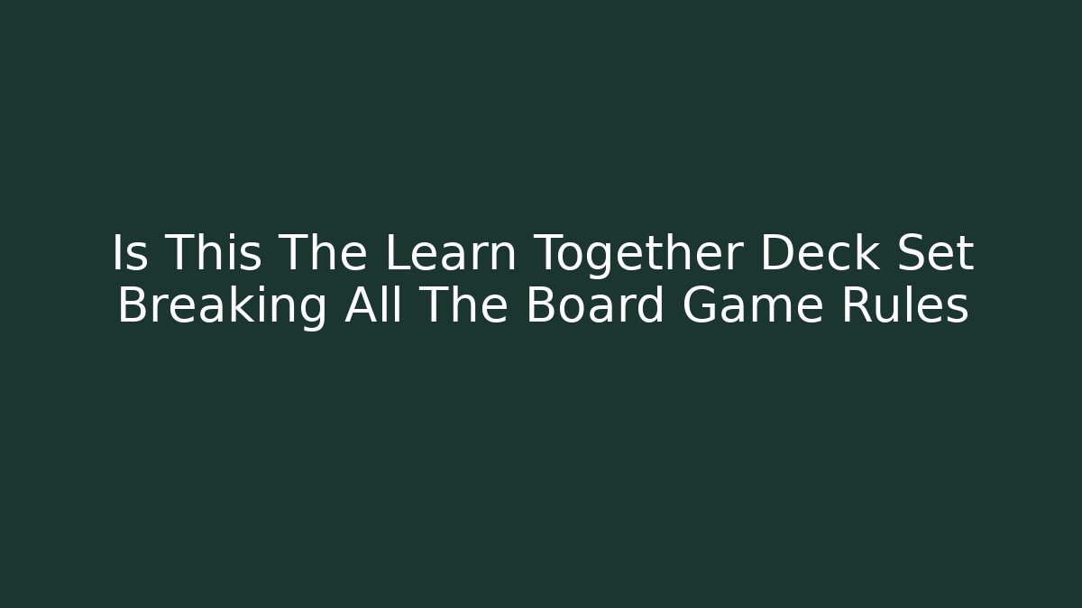 Is This The Learn Together Deck Set Breaking All The Board Game Rules