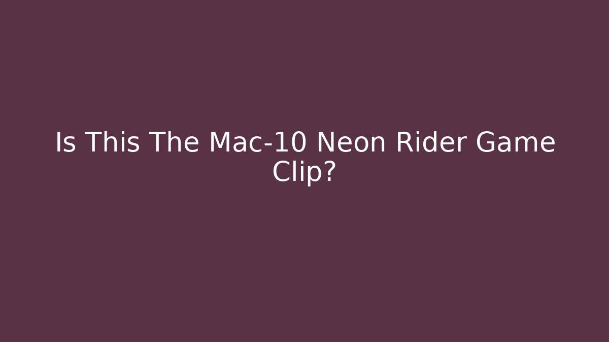Is This The Mac-10 Neon Rider Game Clip?