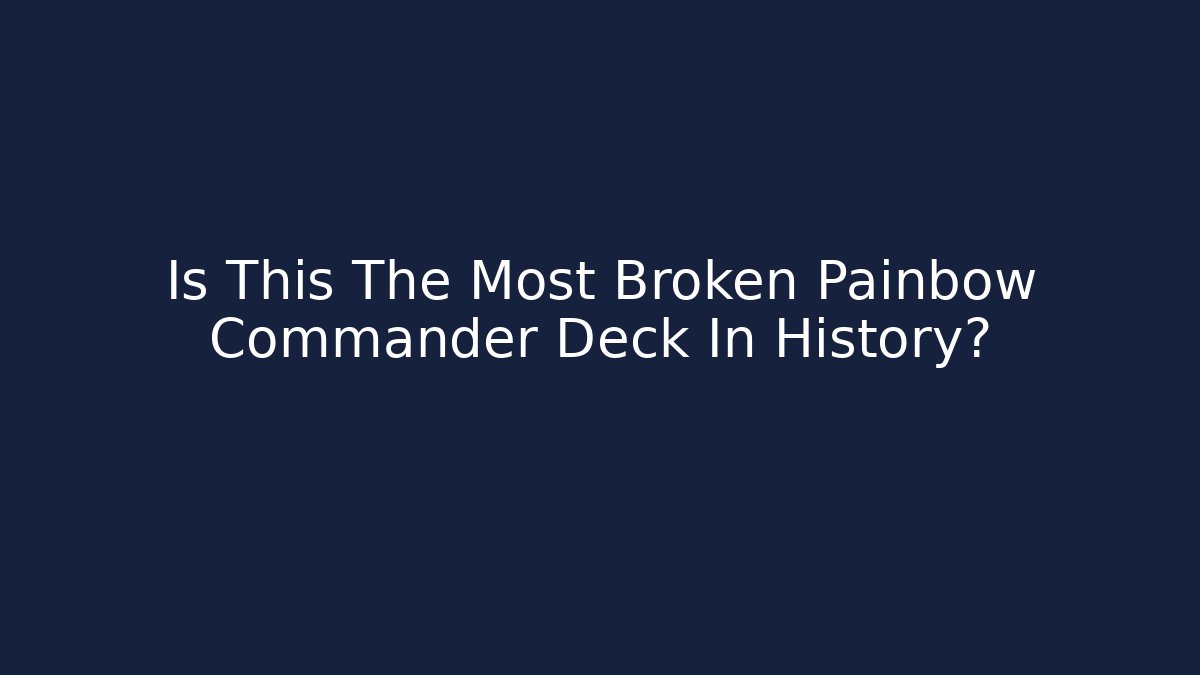 Is This The Most Broken Painbow Commander Deck In History?