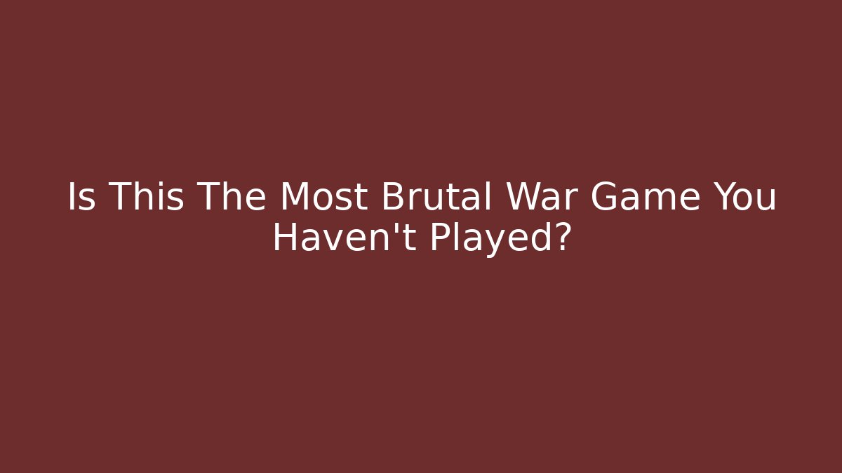 Is This The Most Brutal War Game You Haven't Played?