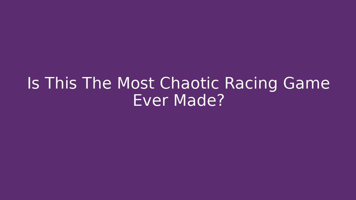 Is This The Most Chaotic Racing Game Ever Made?