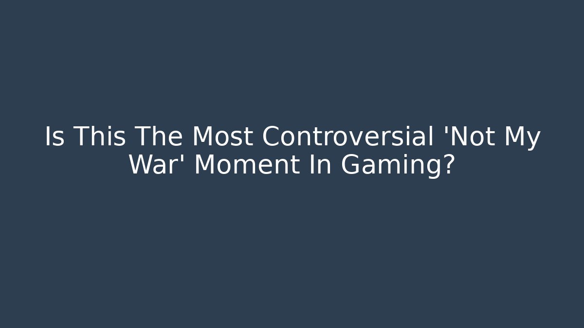 Is This The Most Controversial 'Not My War' Moment In Gaming?