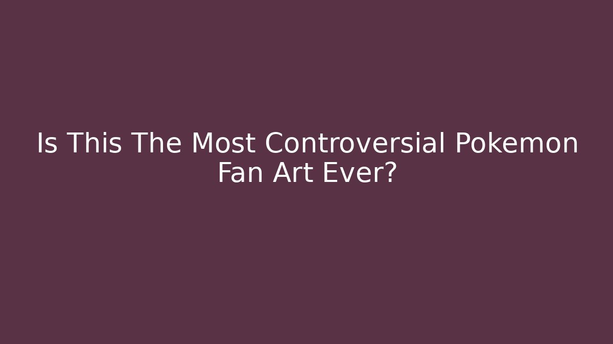 Is This The Most Controversial Pokemon Fan Art Ever?