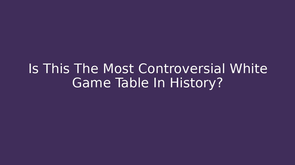 Is This The Most Controversial White Game Table In History?