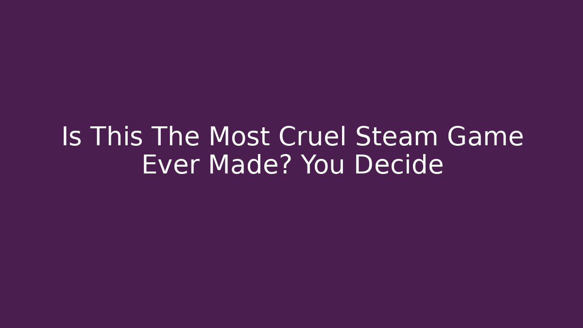 Is This The Most Cruel Steam Game Ever Made? You Decide