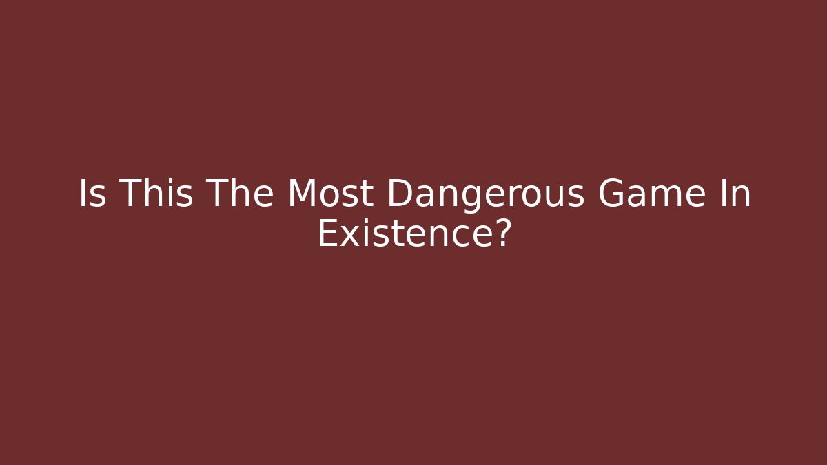 Is This The Most Dangerous Game In Existence?