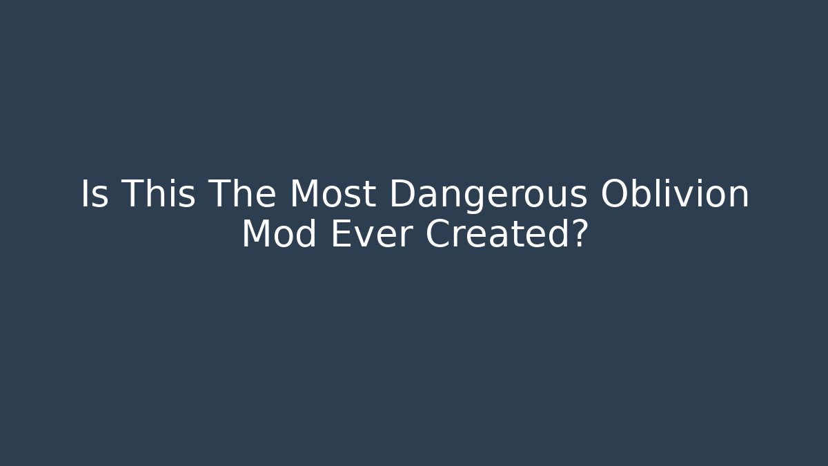 Is This The Most Dangerous Oblivion Mod Ever Created?